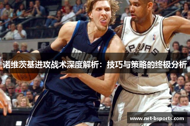 诺维茨基进攻战术深度解析:技巧与策略的终极分析 诺维茨基进攻战术深度解析:技巧与策略的终极分析