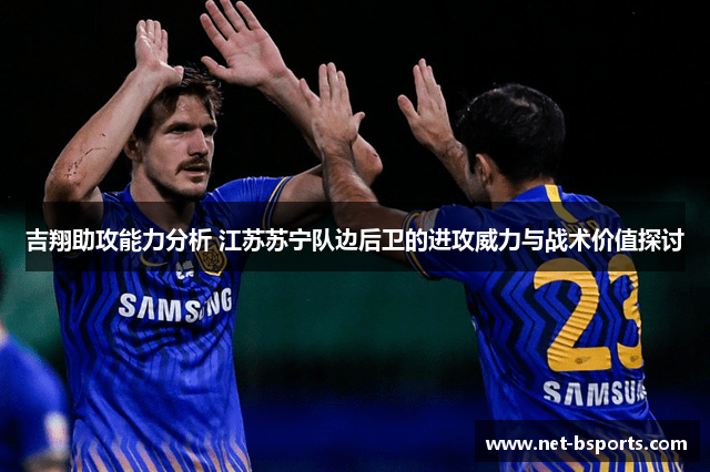 吉翔助攻能力分析 江苏苏宁队边后卫的进攻威力与战术价值探讨 吉翔助攻能力分析 江苏苏宁队边后卫的进攻威力与战术价值探讨
