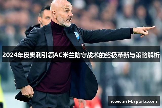 2024年皮奥利引领AC米兰防守战术的终极革新与策略解析 2024年皮奥利引领AC米兰防守战术的终极革新与策略解析