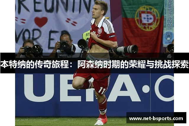 本特纳的传奇旅程：阿森纳时期的荣耀与挑战探索
