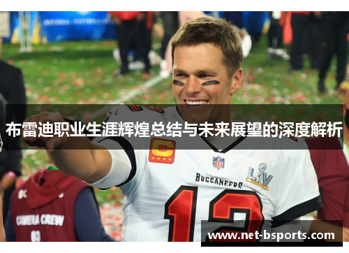 布雷迪职业生涯辉煌总结与未来展望的深度解析 布雷迪职业生涯辉煌总结与未来展望的深度解析