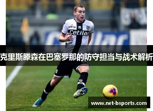 克里斯滕森在巴塞罗那的防守担当与战术解析 克里斯滕森在巴塞罗那的防守担当与战术解析