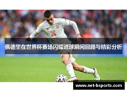 佩德里在世界杯赛场闪耀进球瞬间回顾与精彩分析 佩德里在世界杯赛场闪耀进球瞬间回顾与精彩分析
