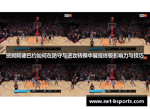 班姆阿德巴约如何在防守与进攻转换中展现终极影响力与技巧 班姆阿德巴约如何在防守与进攻转换中展现终极影响力与技巧