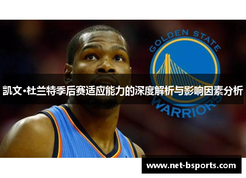 凯文·杜兰特季后赛适应能力的深度解析与影响因素分析 凯文·杜兰特季后赛适应能力的深度解析与影响因素分析