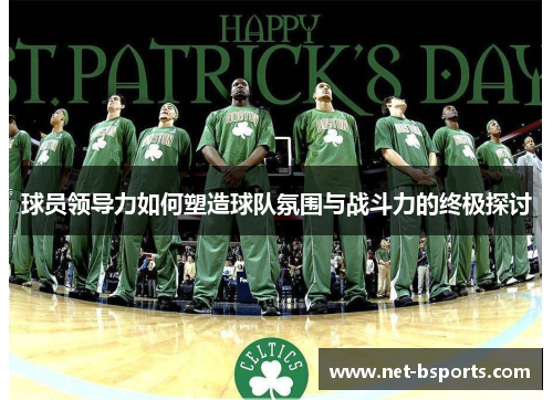 球员领导力如何塑造球队氛围与战斗力的终极探讨 球员领导力如何塑造球队氛围与战斗力的终极探讨