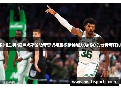 以格兰特·威廉姆斯的防守意识与篮板争抢能力为核心的分析与探讨 以格兰特·威廉姆斯的防守意识与篮板争抢能力为核心的分析与探讨
