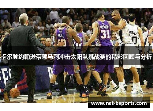 卡尔登约翰逊带领马刺冲击太阳队挑战赛的精彩回顾与分析 卡尔登约翰逊带领马刺冲击太阳队挑战赛的精彩回顾与分析