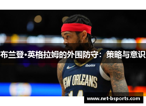 布兰登·英格拉姆的外围防守:策略与意识 布兰登·英格拉姆的外围防守:策略与意识