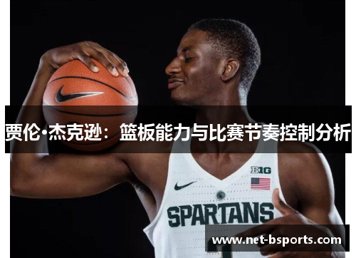 贾伦·杰克逊:篮板能力与比赛节奏控制分析 贾伦·杰克逊:篮板能力与比赛节奏控制分析