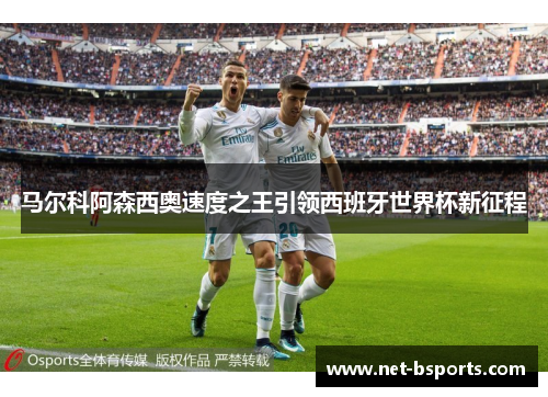 马尔科阿森西奥速度之王引领西班牙世界杯新征程 马尔科阿森西奥速度之王引领西班牙世界杯新征程
