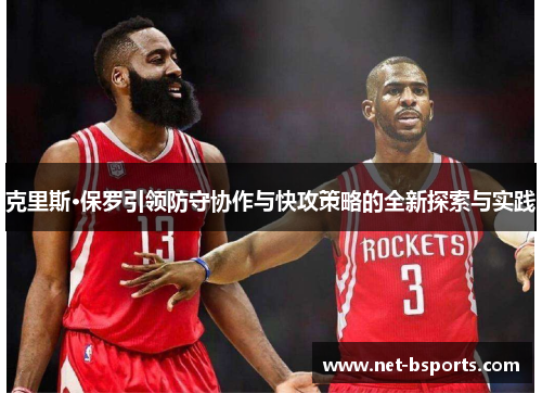 克里斯·保罗引领防守协作与快攻策略的全新探索与实践 克里斯·保罗引领防守协作与快攻策略的全新探索与实践