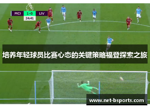 培养年轻球员比赛心态的关键策略福登探索之旅 培养年轻球员比赛心态的关键策略福登探索之旅