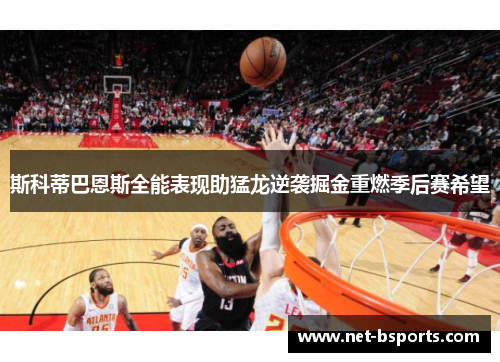 斯科蒂巴恩斯全能表现助猛龙逆袭掘金重燃季后赛希望 斯科蒂巴恩斯全能表现助猛龙逆袭掘金重燃季后赛希望