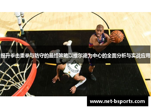 提升拳击重拳与防守的最终策略以维尔德为中心的全面分析与实战应用 提升拳击重拳与防守的最终策略以维尔德为中心的全面分析与实战应用