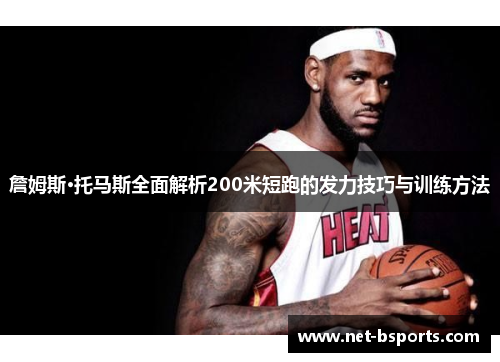 詹姆斯·托马斯全面解析200米短跑的发力技巧与训练方法 詹姆斯·托马斯全面解析200米短跑的发力技巧与训练方法