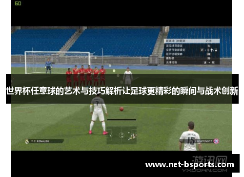 世界杯任意球的艺术与技巧解析让足球更精彩的瞬间与战术创新 世界杯任意球的艺术与技巧解析让足球更精彩的瞬间与战术创新