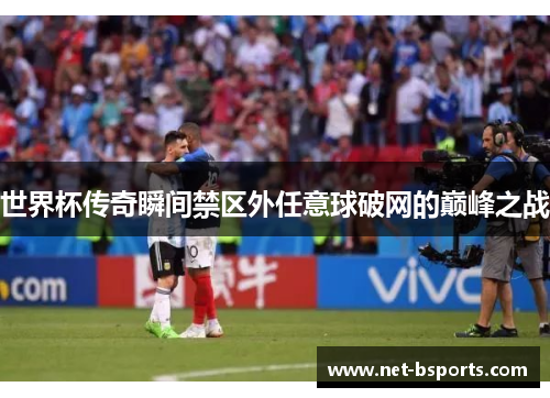 世界杯传奇瞬间禁区外任意球破网的巅峰之战 世界杯传奇瞬间禁区外任意球破网的巅峰之战