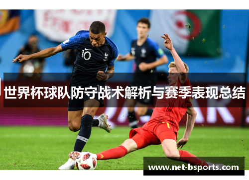 世界杯球队防守战术解析与赛季表现总结 世界杯球队防守战术解析与赛季表现总结