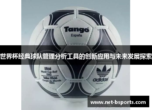 世界杯经典球队管理分析工具的创新应用与未来发展探索 世界杯经典球队管理分析工具的创新应用与未来发展探索