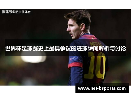 世界杯足球赛史上最具争议的进球瞬间解析与讨论 世界杯足球赛史上最具争议的进球瞬间解析与讨论