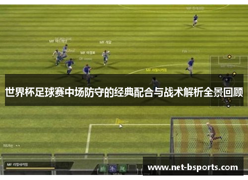 世界杯足球赛中场防守的经典配合与战术解析全景回顾 世界杯足球赛中场防守的经典配合与战术解析全景回顾