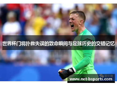 世界杯门将扑救失误的致命瞬间与足球历史的交错记忆 世界杯门将扑救失误的致命瞬间与足球历史的交错记忆