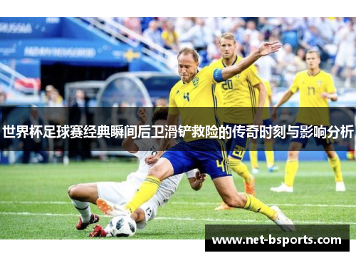 世界杯足球赛经典瞬间后卫滑铲救险的传奇时刻与影响分析 世界杯足球赛经典瞬间后卫滑铲救险的传奇时刻与影响分析
