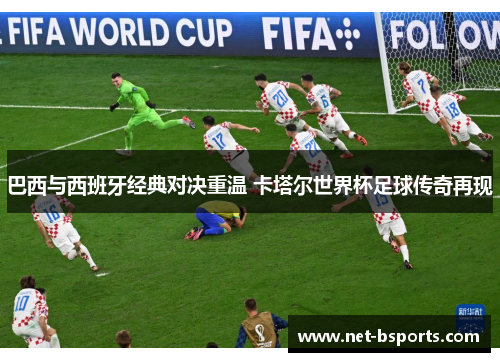 巴西与西班牙经典对决重温 卡塔尔世界杯足球传奇再现 巴西与西班牙经典对决重温 卡塔尔世界杯足球传奇再现