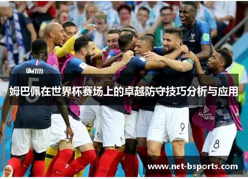 姆巴佩在世界杯赛场上的卓越防守技巧分析与应用 姆巴佩在世界杯赛场上的卓越防守技巧分析与应用