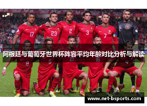 阿根廷与葡萄牙世界杯阵容平均年龄对比分析与解读 阿根廷与葡萄牙世界杯阵容平均年龄对比分析与解读