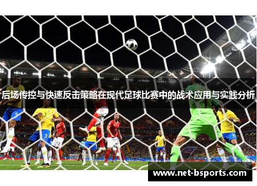 后场传控与快速反击策略在现代足球比赛中的战术应用与实践分析 后场传控与快速反击策略在现代足球比赛中的战术应用与实践分析