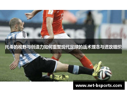 托蒂的视野与创造力如何重塑现代足球的战术理念与进攻组织 托蒂的视野与创造力如何重塑现代足球的战术理念与进攻组织