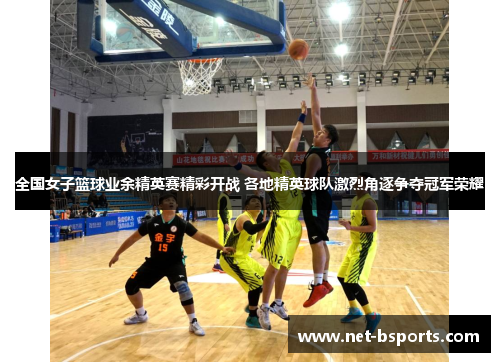 全国女子篮球业余精英赛精彩开战 各地精英球队激烈角逐争夺冠军荣耀 全国女子篮球业余精英赛精彩开战 各地精英球队激烈角逐争夺冠军荣耀