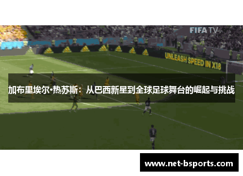 加布里埃尔·热苏斯:从巴西新星到全球足球舞台的崛起与挑战 加布里埃尔·热苏斯:从巴西新星到全球足球舞台的崛起与挑战