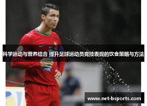 科学运动与营养结合 提升足球运动员竞技表现的饮食策略与方法 科学运动与营养结合 提升足球运动员竞技表现的饮食策略与方法