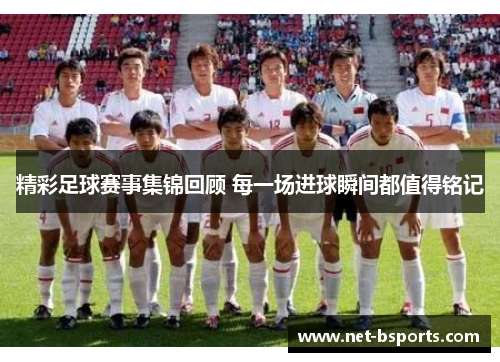 精彩足球赛事集锦回顾 每一场进球瞬间都值得铭记 精彩足球赛事集锦回顾 每一场进球瞬间都值得铭记