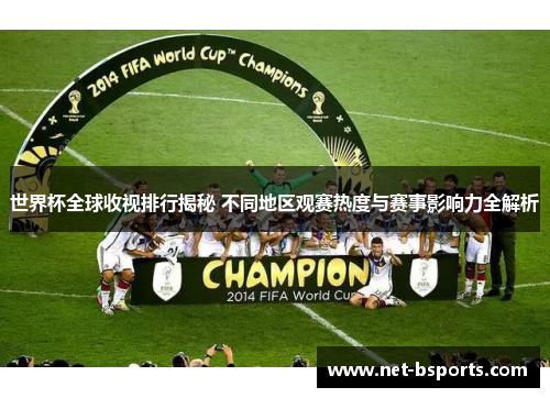 世界杯全球收视排行揭秘 不同地区观赛热度与赛事影响力全解析 世界杯全球收视排行揭秘 不同地区观赛热度与赛事影响力全解析