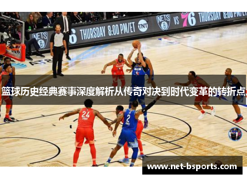 篮球历史经典赛事深度解析从传奇对决到时代变革的转折点 篮球历史经典赛事深度解析从传奇对决到时代变革的转折点