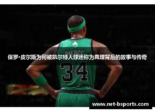 保罗·皮尔斯为何被凯尔特人球迷称为真理背后的故事与传奇 保罗·皮尔斯为何被凯尔特人球迷称为真理背后的故事与传奇