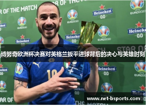 博努奇欧洲杯决赛对英格兰扳平进球背后的决心与英雄时刻 博努奇欧洲杯决赛对英格兰扳平进球背后的决心与英雄时刻