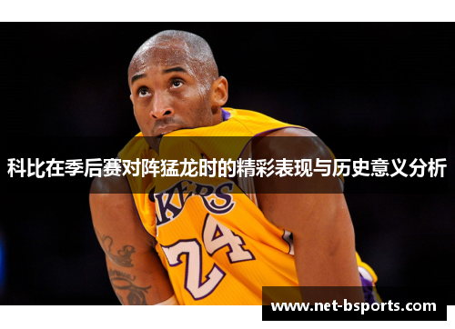 科比在季后赛对阵猛龙时的精彩表现与历史意义分析 科比在季后赛对阵猛龙时的精彩表现与历史意义分析