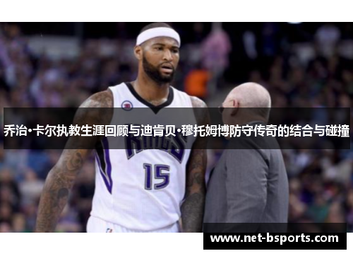 乔治·卡尔执教生涯回顾与迪肯贝·穆托姆博防守传奇的结合与碰撞 乔治·卡尔执教生涯回顾与迪肯贝·穆托姆博防守传奇的结合与碰撞