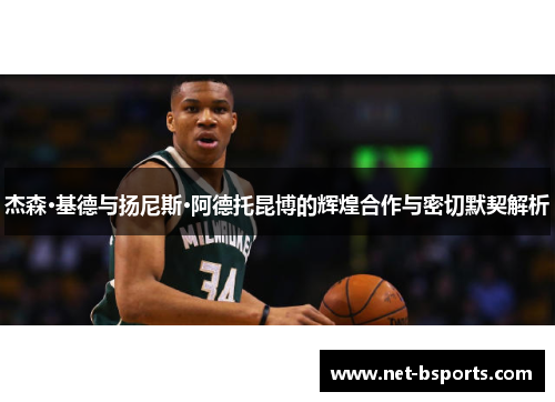 杰森·基德与扬尼斯·阿德托昆博的辉煌合作与密切默契解析 杰森·基德与扬尼斯·阿德托昆博的辉煌合作与密切默契解析