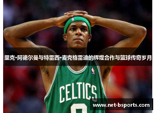 里克·阿德尔曼与特雷西·麦克格雷迪的辉煌合作与篮球传奇岁月 里克·阿德尔曼与特雷西·麦克格雷迪的辉煌合作与篮球传奇岁月