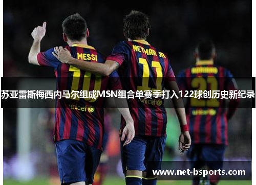 苏亚雷斯梅西内马尔组成MSN组合单赛季打入122球创历史新纪录 苏亚雷斯梅西内马尔组成MSN组合单赛季打入122球创历史新纪录