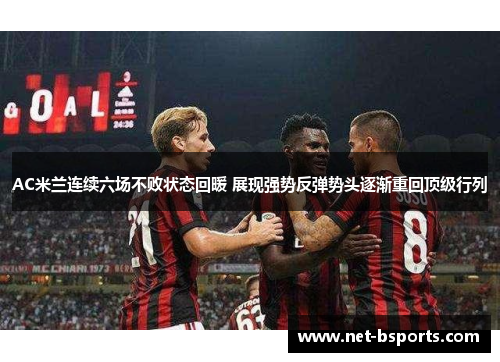AC米兰连续六场不败状态回暖 展现强势反弹势头逐渐重回顶级行列 AC米兰连续六场不败状态回暖 展现强势反弹势头逐渐重回顶级行列