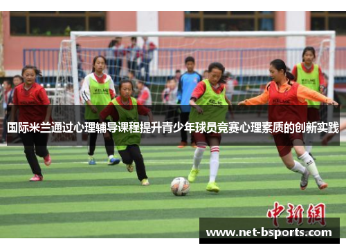 国际米兰通过心理辅导课程提升青少年球员竞赛心理素质的创新实践 国际米兰通过心理辅导课程提升青少年球员竞赛心理素质的创新实践