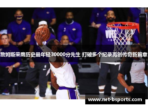 詹姆斯荣膺历史最年轻30000分先生 打破多个纪录再创传奇新篇章 詹姆斯荣膺历史最年轻30000分先生 打破多个纪录再创传奇新篇章