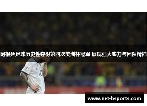 阿根廷足球历史性夺得第四次美洲杯冠军 展现强大实力与团队精神